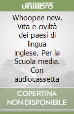 Whoopee new. Vita e civiltà dei paesi di lingua inglese. Per la Scuola media. Con audiocassetta libro