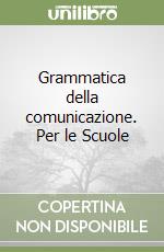Grammatica della comunicazione. Per le Scuole libro