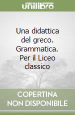 Una didattica del greco. Grammatica. Per il Liceo classico libro