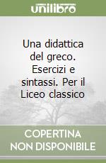 Una didattica del greco. Esercizi e sintassi. Per il Liceo classico libro