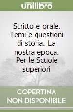 Scritto e orale. Temi e questioni di storia. La nostra epoca. Per le Scuole superiori