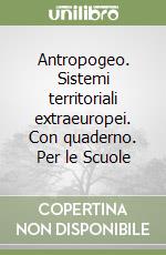 Antropogeo. Sistemi territoriali extraeuropei. Con quaderno. Per le Scuole libro