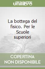 La bottega del fisico. Per le Scuole superiori libro