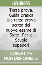 Terza prova. Guida pratica alla terza prova scritta del nuovo esame di Stato. Per le Scuole superiori