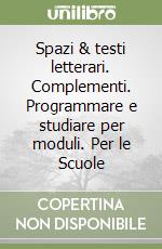 Spazi & testi letterari. Complementi. Programmare e studiare per moduli. Per le Scuole