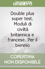 Double plus super test. Moduli di civiltà britannica e francese. Per il biennio libro