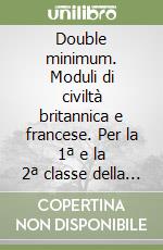 Double minimum. Moduli di civiltà britannica e francese. Per la 1ª e la 2ª classe della Scuola media libro