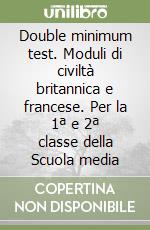 Double minimum test. Moduli di civiltà britannica e francese. Per la 1ª e 2ª classe della Scuola media libro