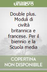 Double plus. Moduli di civiltà britannica e francese. Per il biennio e la Scuola media libro