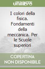 I colori della fisica. Fondamenti della meccanica. Per le Scuole superiori libro