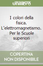 I colori della fisica. L'elettromagnetismo. Per le Scuole superiori libro