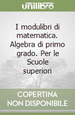 I modulibri di matematica. Algebra di primo grado. Per le Scuole superiori libro