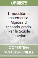 I modulibri di matematica. Algebra di secondo grado. Per le Scuole superiori libro