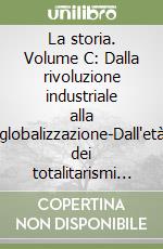 La storia. Volume C: Dalla rivoluzione industriale alla globalizzazione-Dall'età dei totalitarismi alla globalizzazione libro