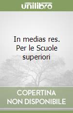 In medias res. Per le Scuole superiori libro