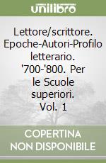 Lettore/scrittore. Epoche-Autori-Profilo letterario. '700-'800. Per le Scuole superiori. Vol. 1 libro