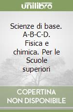 Scienze di base. A-B-C-D. Fisica e chimica. Per le Scuole superiori