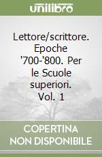 Lettore/scrittore. Epoche '700-'800. Per le Scuole superiori. Vol. 1 libro