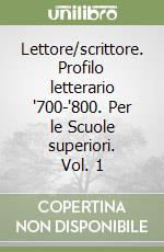 Lettore/scrittore. Profilo letterario '700-'800. Per le Scuole superiori. Vol. 1 libro