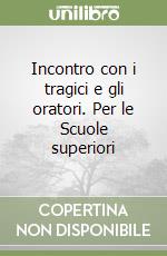 Incontro con i tragici e gli oratori. Per le Scuole superiori libro