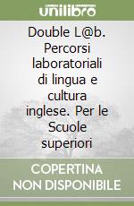 Double L@b. Percorsi laboratoriali di lingua e cultura inglese. Per le Scuole superiori libro