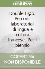 Double L@b. Percorsi laboratoriali di lingua e cultura francese. Per il biennio libro