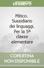 Mitico. Sussidiario dei linguaggi. Per la 5ª classe elementare libro