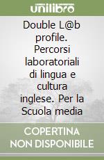 Double L@b profile. Percorsi laboratoriali di lingua e cultura inglese. Per la Scuola media libro