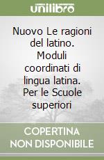 Nuovo Le ragioni del latino. Moduli coordinati di lingua latina. Per le Scuole superiori libro