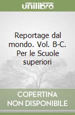 Reportage dal mondo. Vol. B-C. Per le Scuole superiori libro