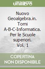 Nuovo Geoalgebra.in. Tomi A-B-C-Informatica. Per le Scuole superiori. Vol. 1 libro