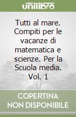 Tutti al mare. Compiti per le vacanze di matematica e scienze. Per la Scuola media. Vol. 1 libro