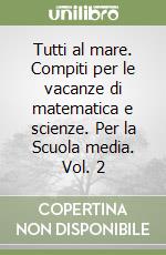 Tutti al mare. Compiti per le vacanze di matematica e scienze. Per la Scuola media. Vol. 2 libro