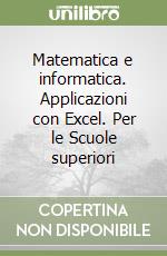 Matematica e informatica. Applicazioni con Excel. Per le Scuole superiori libro