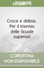 Croce e delizia. Per il triennio delle Scuole superiori libro