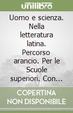 Uomo e scienza. Nella letteratura latina. Percorso arancio. Per le Scuole superiori. Con espansione online libro