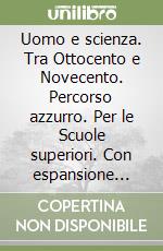 Uomo e scienza. Tra Ottocento e Novecento. Percorso azzurro. Per le Scuole superiori. Con espansione online libro