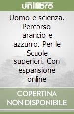 Uomo e scienza. Percorso arancio e azzurro. Per le Scuole superiori. Con espansione online libro