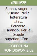 Sonno, sogno e visione. Nella letteratura latina. Percorso arancio. Per le Scuole superiori. Con espansione online libro