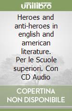 Heroes and anti-heroes in english and american literature. Per le Scuole superiori. Con CD Audio