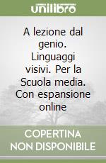 A lezione dal genio. Linguaggi visivi. Per la Scuola media. Con espansione online