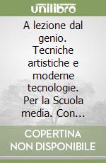 A lezione dal genio. Tecniche artistiche e moderne tecnologie. Per la Scuola media. Con espansione online