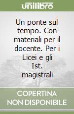 Un ponte sul tempo. Con materiali per il docente. Per i Licei e gli Ist. magistrali libro