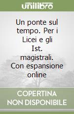 Un ponte sul tempo. Per i Licei e gli Ist. magistrali. Con espansione online libro