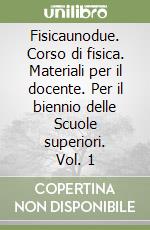 Fisicaunodue. Corso di fisica. Materiali per il docente. Per il biennio delle Scuole superiori. Vol. 1 libro