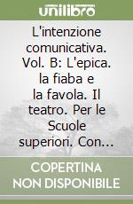 L'intenzione comunicativa. Vol. B: L'epica. la fiaba e la favola. Il teatro. Per le Scuole superiori. Con espansione online libro