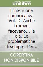 L'intenzione comunicativa. Vol. D: Anche i romani facevano... la ola. Le problematiche di sempre. Per le Scuole superiori. Con espansione online libro