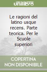 Le ragioni del latino usque recens. Parte teorica. Per le Scuole superiori libro