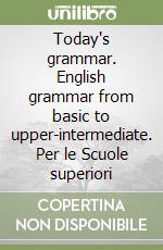 Today's grammar. English grammar from basic to upper-intermediate. Per le Scuole superiori libro