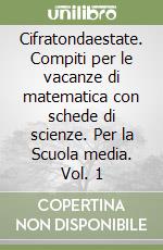 Cifratondaestate. Compiti per le vacanze di matematica con schede di scienze. Per la Scuola media. Vol. 1 libro